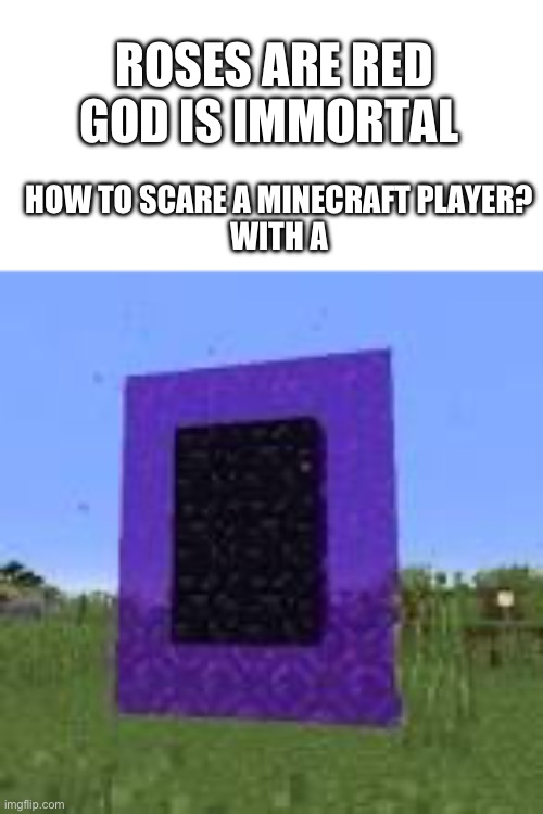 Scary AF | HOW TO SCARE A MINECRAFT PLAYER?
WITH A; ROSES ARE RED
GOD IS IMMORTAL | image tagged in pether nortal,eminem | made w/ Imgflip meme maker