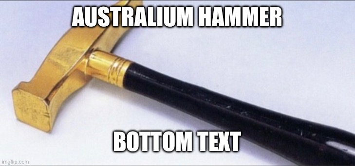 AUSTRALIUM HAMMER BOTTOM TEXT | made w/ Imgflip meme maker
