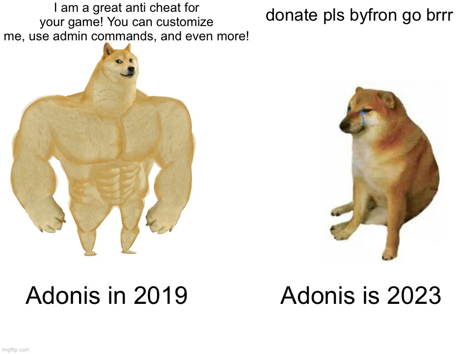 adonis now vs adonis 2019 | I am a great anti cheat for your game! You can customize me, use admin commands, and even more! donate pls byfron go brrr; Adonis in 2019; Adonis is 2023 | image tagged in memes,buff doge vs cheems | made w/ Imgflip meme maker