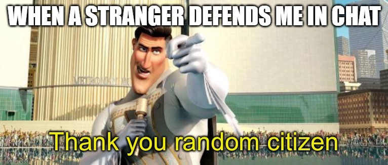 ... | WHEN A STRANGER DEFENDS ME IN CHAT | image tagged in thank you random citizen | made w/ Imgflip meme maker