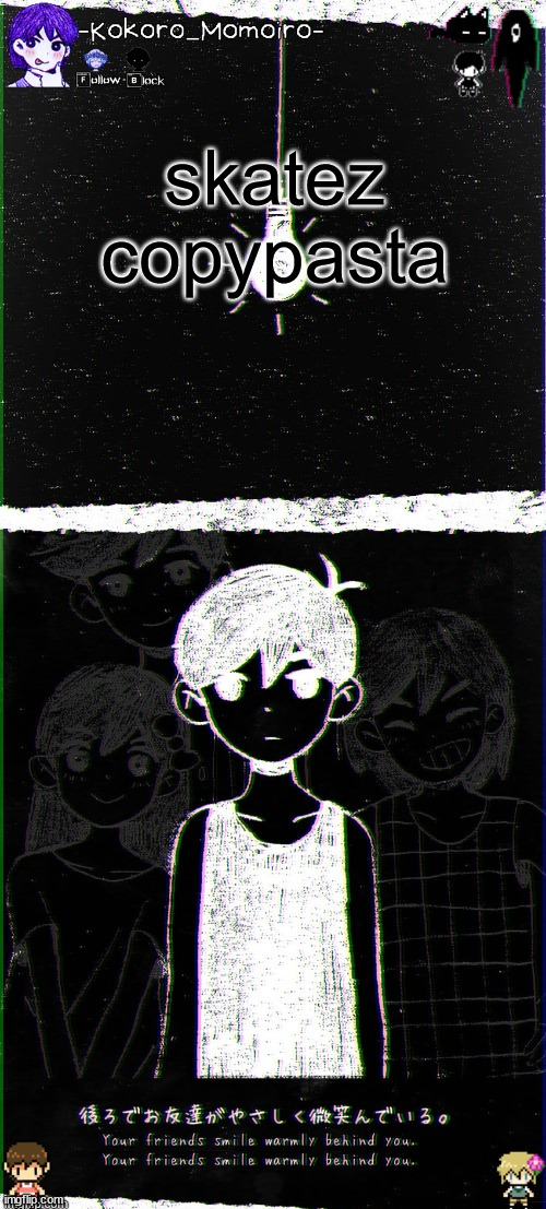kokoro's omori blackspace temp (thx spartan) | skatez copypasta | image tagged in kokoro's omori blackspace temp thx spartan | made w/ Imgflip meme maker