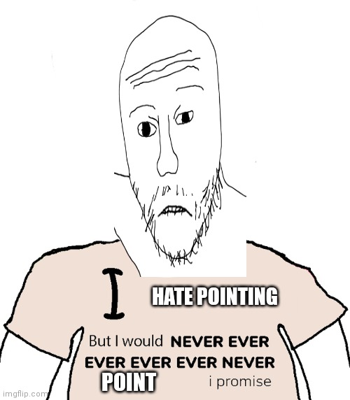 Sorry if he looks weird | HATE POINTING; POINT | image tagged in i love x but i would never ever ever ever ever never y i promise,soyjak pointing | made w/ Imgflip meme maker