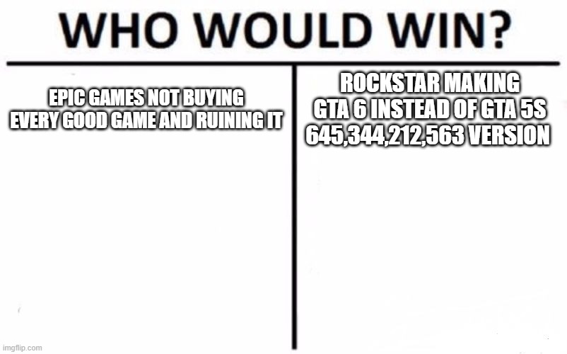 Who Would Win? | EPIC GAMES NOT BUYING EVERY GOOD GAME AND RUINING IT; ROCKSTAR MAKING GTA 6 INSTEAD OF GTA 5S 645,344,212,563 VERSION | image tagged in memes,who would win | made w/ Imgflip meme maker