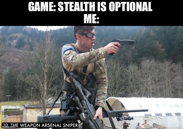 We all do this | GAME: STEALTH IS OPTIONAL 
ME: | image tagged in novritsch weapon arsenal | made w/ Imgflip meme maker