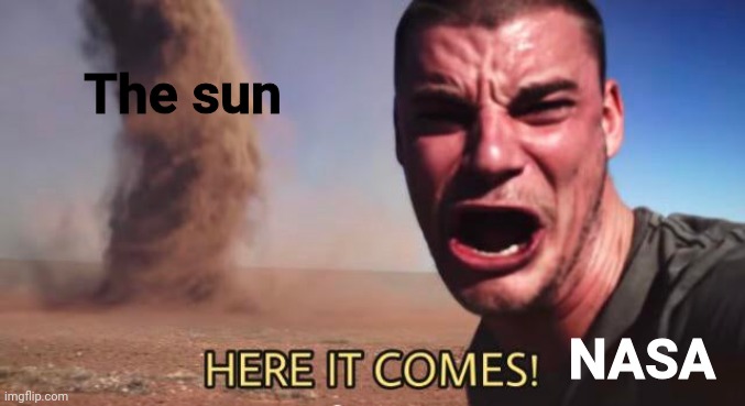 HERE IT COMES! | The sun NASA | image tagged in here it comes | made w/ Imgflip meme maker