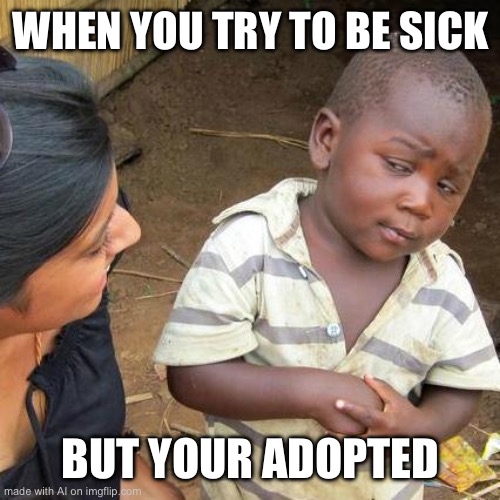 Amazing title | WHEN YOU TRY TO BE SICK; BUT YOUR ADOPTED | image tagged in memes,third world skeptical kid,ai meme | made w/ Imgflip meme maker