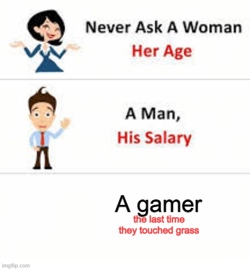 Never ask a woman her age | A gamer; the last time they touched grass | image tagged in never ask a woman her age | made w/ Imgflip meme maker