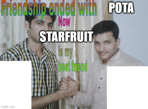 Friendship ended with X, now Y is my best friend | POTA; STARFRUIT | image tagged in friendship ended with x now y is my best friend | made w/ Imgflip meme maker