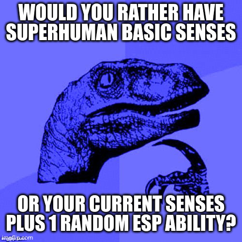 I put way too much thought into this | WOULD YOU RATHER HAVE SUPERHUMAN BASIC SENSES; OR YOUR CURRENT SENSES PLUS 1 RANDOM ESP ABILITY? | image tagged in philosoraptor blue craziness | made w/ Imgflip meme maker