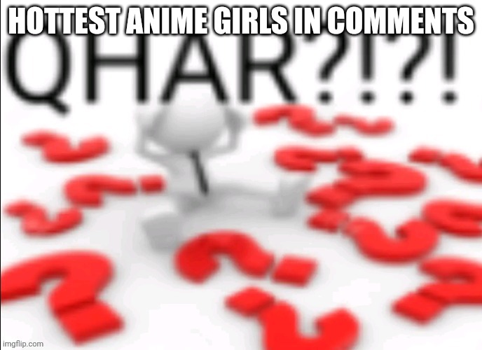 qhar | HOTTEST ANIME GIRLS IN COMMENTS | image tagged in qhar | made w/ Imgflip meme maker