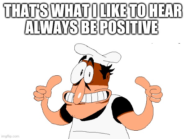positive energy | THAT'S WHAT I LIKE TO HEAR
ALWAYS BE POSITIVE | image tagged in positive thinking | made w/ Imgflip meme maker