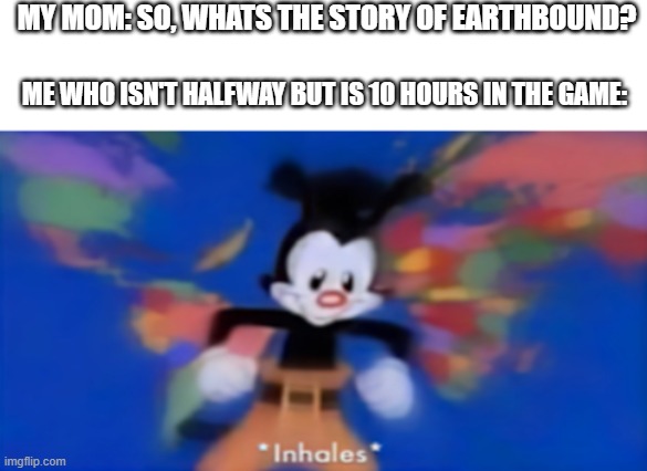 Yakko inhale | MY MOM: SO, WHATS THE STORY OF EARTHBOUND? ME WHO ISN'T HALFWAY BUT IS 10 HOURS IN THE GAME: | image tagged in yakko inhale,gaming,earthbound,mother2,snes | made w/ Imgflip meme maker