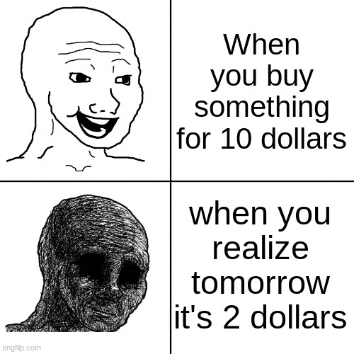 realization | When you buy something for 10 dollars; when you realize tomorrow it's 2 dollars | image tagged in happy wojak vs depressed wojak | made w/ Imgflip meme maker