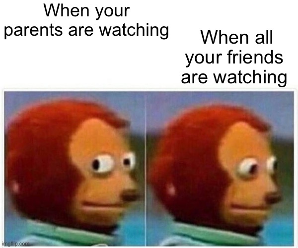 True | When your parents are watching; When all your friends are watching | image tagged in memes,monkey puppet,funny | made w/ Imgflip meme maker