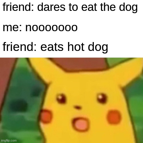 dog | friend: dares to eat the dog; me: nooooooo; friend: eats hot dog | image tagged in memes,surprised pikachu | made w/ Imgflip meme maker