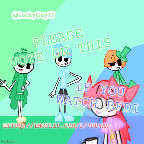 LuckyGuy17 Template | PLEASE VOTE ON THIS; IF YOU WATCH BFDI; HTTPS://IMGFLIP.COM/I/7PP4A0 | image tagged in luckyguy17 template | made w/ Imgflip meme maker