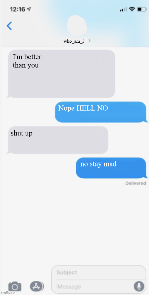 yes he is bad | who_am_i; I'm better than you; Nope HELL NO; shut up; no stay mad | image tagged in blank messages template | made w/ Imgflip meme maker