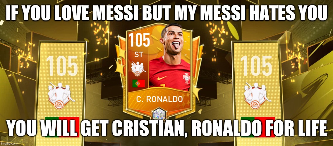 Messi | IF YOU LOVE MESSI BUT MY MESSI HATES YOU; YOU WILL GET CRISTIAN, RONALDO FOR LIFE | image tagged in fifa,football,messi,ronaldo | made w/ Imgflip meme maker
