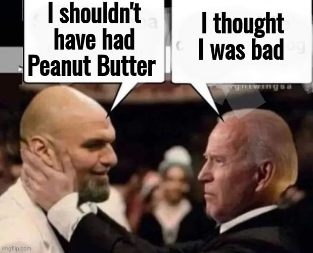 Politicians suck | I shouldn't have had Peanut Butter I thought I was bad | image tagged in politicians suck | made w/ Imgflip meme maker