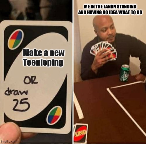 Me in the wiki | ME IN THE FANON STANDING AND HAVING NO IDEA WHAT TO DO; Make a new Teenieping | image tagged in memes,uno draw 25 cards | made w/ Imgflip meme maker
