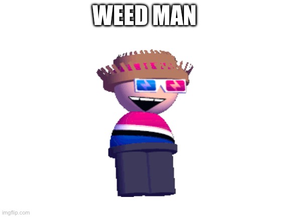 Blank White Template | WEED MAN | image tagged in blank white template | made w/ Imgflip meme maker