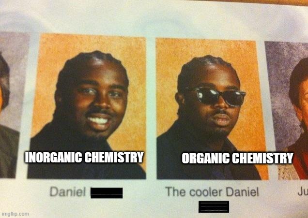 Chemistry meme | INORGANIC CHEMISTRY; ORGANIC CHEMISTRY | image tagged in the cooler daniel,chemistry,organic chemistry,inorganic chemistry | made w/ Imgflip meme maker