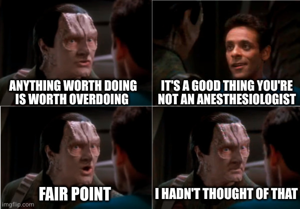 That's why he's the doctor and you're the tailor | IT'S A GOOD THING YOU'RE NOT AN ANESTHESIOLOGIST; ANYTHING WORTH DOING
IS WORTH OVERDOING; I HADN'T THOUGHT OF THAT; FAIR POINT | image tagged in garak bashir discussion | made w/ Imgflip meme maker