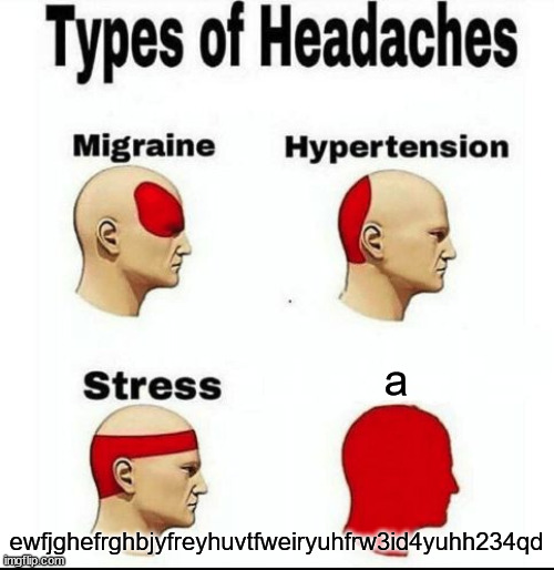 why is that there | ewfjghefrghbjyfreyhuvtfweiryuhfrw3id4yuhh234qd; a | image tagged in types of headaches meme | made w/ Imgflip meme maker