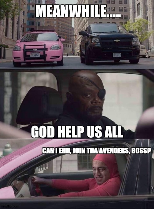 Deleated scene from The Avengers | MEANWHILE..... GOD HELP US ALL; CAN I EHH, JOIN THA AVENGERS, BOSS? | image tagged in pink guy nick fury,pink guy | made w/ Imgflip meme maker