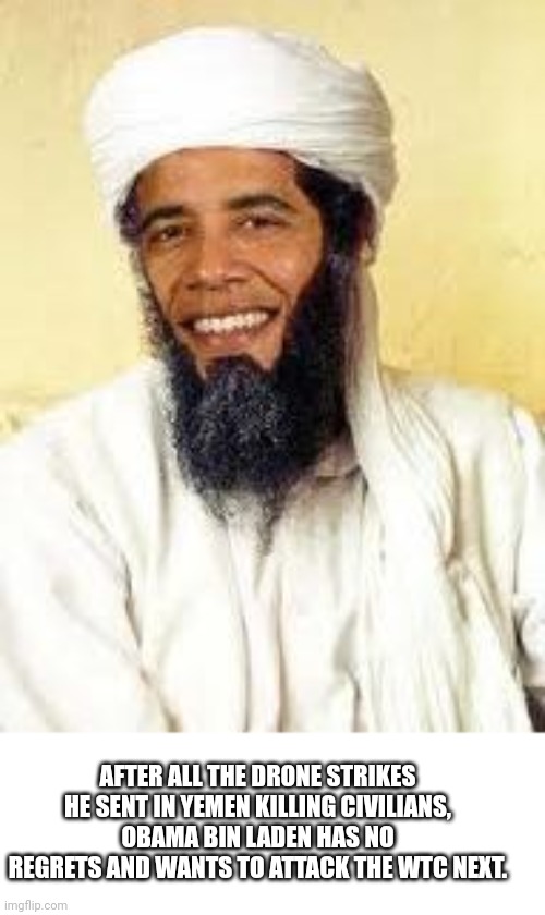 Ok this is Terrible | AFTER ALL THE DRONE STRIKES HE SENT IN YEMEN KILLING CIVILIANS, OBAMA BIN LADEN HAS NO REGRETS AND WANTS TO ATTACK THE WTC NEXT. | image tagged in memes,osabama,funny,dark humor | made w/ Imgflip meme maker
