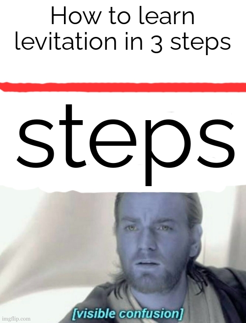 Excuse me but how im suppose to levitate if I need to make 3 steps ???? It's called walking then | How to learn levitation in 3 steps; steps | image tagged in visible confusion,you had one job,wikihow,skipping steps,first world problems,welcome to the internets | made w/ Imgflip meme maker