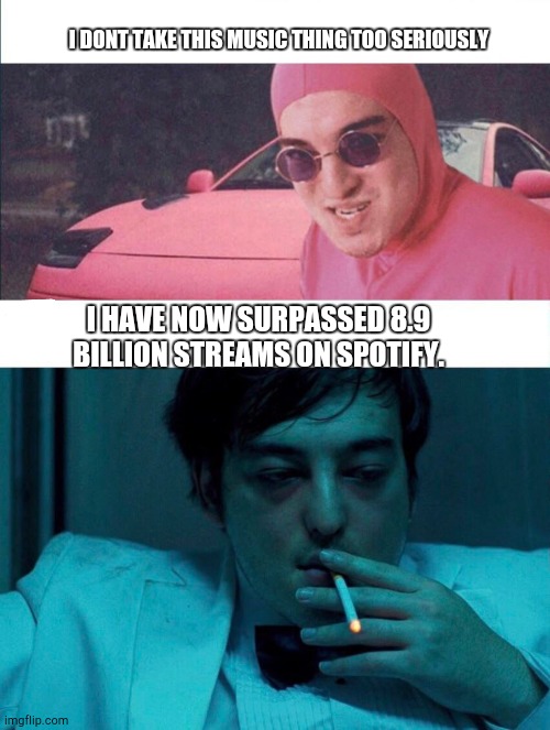 Glow Up | I DONT TAKE THIS MUSIC THING TOO SERIOUSLY; I HAVE NOW SURPASSED 8.9 BILLION STREAMS ON SPOTIFY. | image tagged in pink guy vs joji,music,joji | made w/ Imgflip meme maker