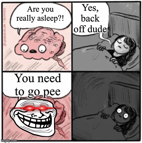 This happens a lot | Yes, back off dude; Are you really asleep?! You need to go pee | image tagged in pee,trying to sleep | made w/ Imgflip meme maker