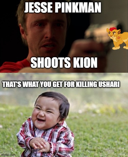 JESSE PINKMAN; SHOOTS KION; THAT'S WHAT YOU GET FOR KILLING USHARI | image tagged in jesse pinkman,memes,evil toddler | made w/ Imgflip meme maker