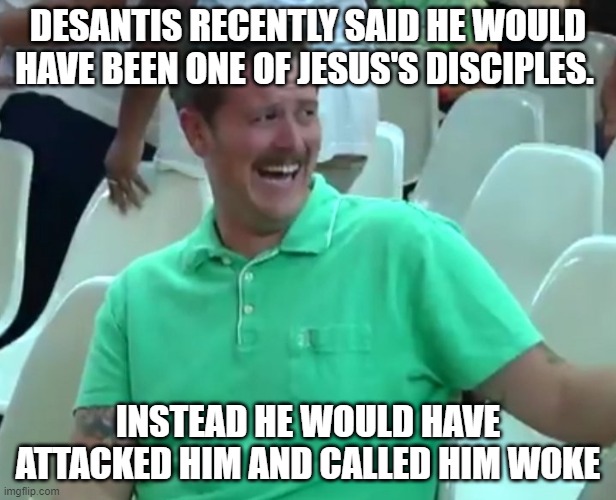 Green Shirt Guy | DESANTIS RECENTLY SAID HE WOULD HAVE BEEN ONE OF JESUS'S DISCIPLES. INSTEAD HE WOULD HAVE ATTACKED HIM AND CALLED HIM WOKE | image tagged in green shirt guy | made w/ Imgflip meme maker