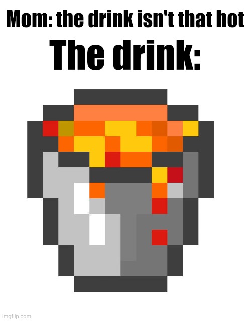 This is an attempt to make a meme that looks like a Memenade thumbnail (#1,986) | Mom: the drink isn't that hot; The drink: | image tagged in memes,moms,drinks,minecraft,so true,hot | made w/ Imgflip meme maker