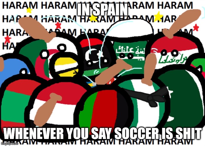 countryballs haram | IN SPAIN; WHENEVER YOU SAY SOCCER IS SHIT | image tagged in countryballs haram,spain | made w/ Imgflip meme maker