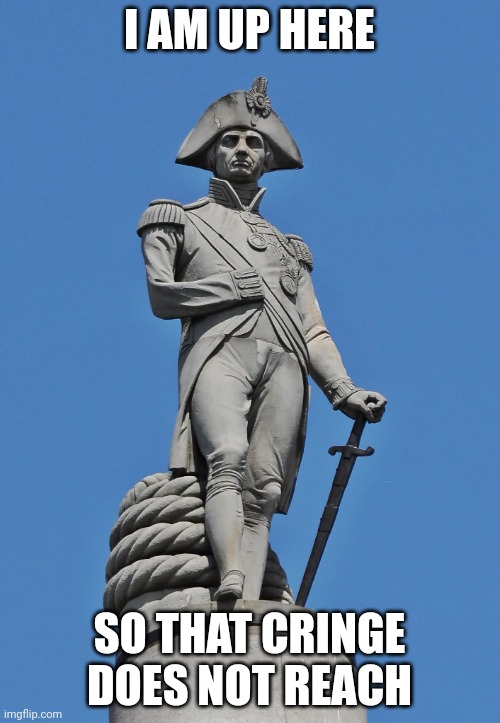 HORATIO NELSON | I AM UP HERE SO THAT CRINGE DOES NOT REACH | image tagged in horatio nelson | made w/ Imgflip meme maker