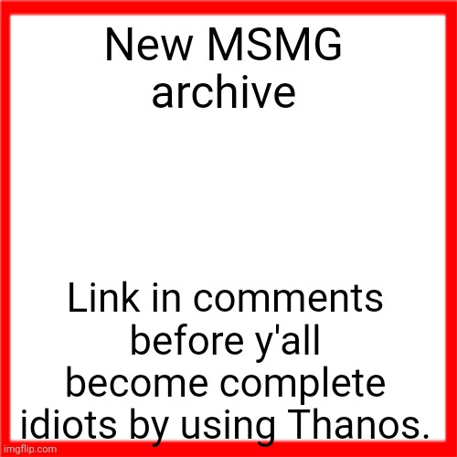 Red box | New MSMG archive; Link in comments before y'all become complete idiots by using Thanos. | image tagged in red box | made w/ Imgflip meme maker
