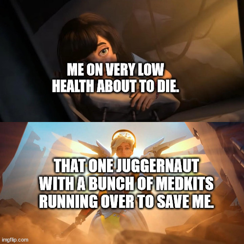 That one person is literally the Goat in the team. | ME ON VERY LOW HEALTH ABOUT TO DIE. THAT ONE JUGGERNAUT WITH A BUNCH OF MEDKITS RUNNING OVER TO SAVE ME. | image tagged in overwatch mercy meme | made w/ Imgflip meme maker