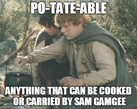 PO-TATE-ABLE ANYTHING THAT CAN BE COOKED OR CARRIED BY SAM GAMGEE | image tagged in funny,lotr | made w/ Imgflip meme maker