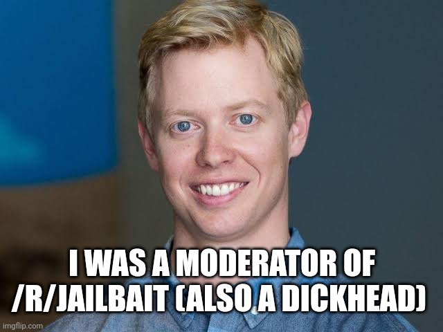 Steve Huffman | I WAS A MODERATOR OF /R/JAILBAIT (ALSO A DICKHEAD) | image tagged in steve huffman | made w/ Imgflip meme maker