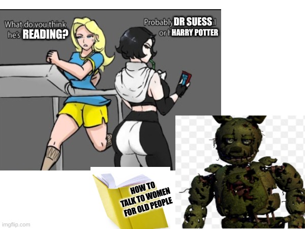 random fnaf meme about springtrap and dating | DR SUESS; HARRY POTTER; READING? HOW TO TALK TO WOMEN FOR OLD PEOPLE | image tagged in fnaf,memes,springtrap,dating,hot girl | made w/ Imgflip meme maker