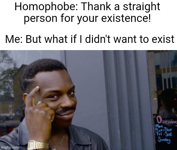 Roll Safe Think About It | Homophobe: Thank a straight person for your existence! Me: But what if I didn't want to exist | image tagged in memes,roll safe think about it | made w/ Imgflip meme maker