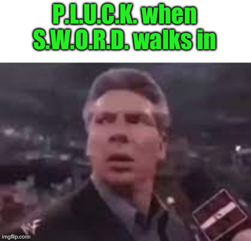 x when x walks in | P.L.U.C.K. when S.W.O.R.D. walks in | image tagged in x when x walks in | made w/ Imgflip meme maker