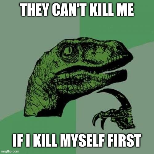Philosoraptor | THEY CAN'T KILL ME; IF I KILL MYSELF FIRST | image tagged in memes,philosoraptor | made w/ Imgflip meme maker
