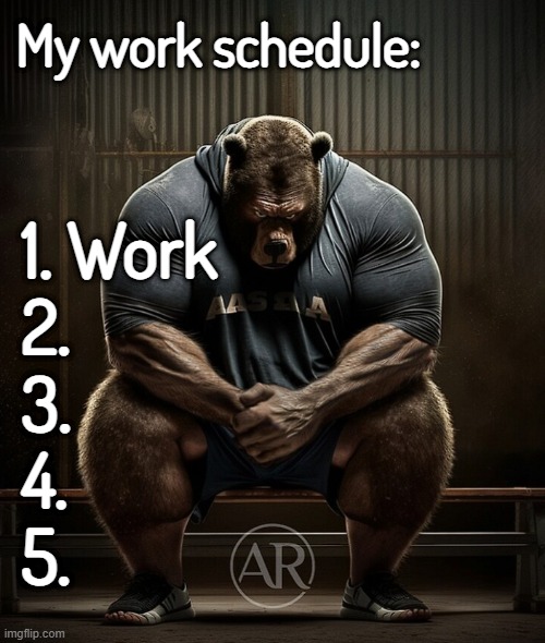 My work schedule:; 1. Work
2.
3.
4.
5. | made w/ Imgflip meme maker