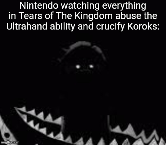 . | Nintendo watching everything in Tears of The Kingdom abuse the Ultrahand ability and crucify Koroks: | made w/ Imgflip meme maker