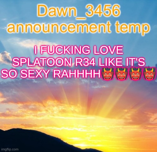 Dawn_3456 announcement | I FUCKING LOVE SPLATOON R34 LIKE IT'S SO SEXY RAHHHH👹👹👹👹 | image tagged in dawn_3456 announcement | made w/ Imgflip meme maker