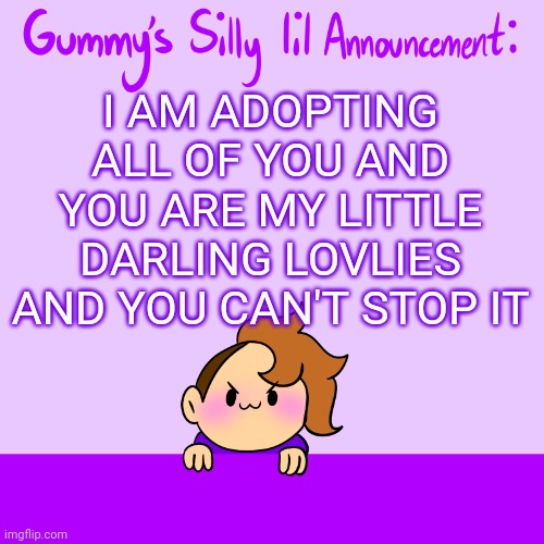 My lovlies... My darlings... <3 >:3 | I AM ADOPTING ALL OF YOU AND YOU ARE MY LITTLE DARLING LOVLIES AND YOU CAN'T STOP IT | image tagged in silly lil announcment | made w/ Imgflip meme maker